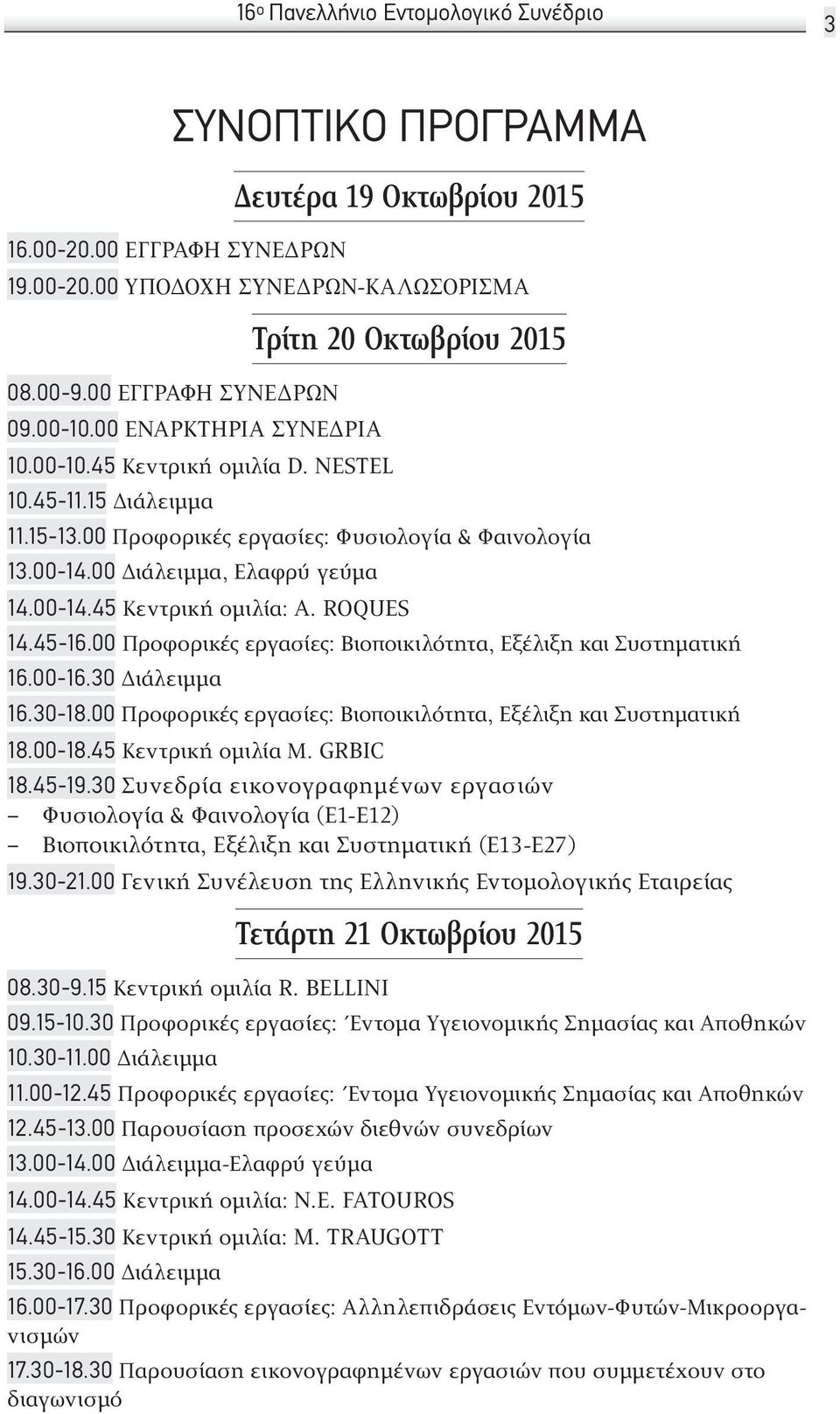 00 ια λειμμα, Ελαφρυ γευ μα 14.00-14.45 Κεντρική ομιλία: A. ROQUES 14.45-16.00 Προφορικές εργασίες: Βιοποικιλότητα, Εξέλιξη και Συστηματική 16.00-16.30 ια λειμμα 16.30-18.