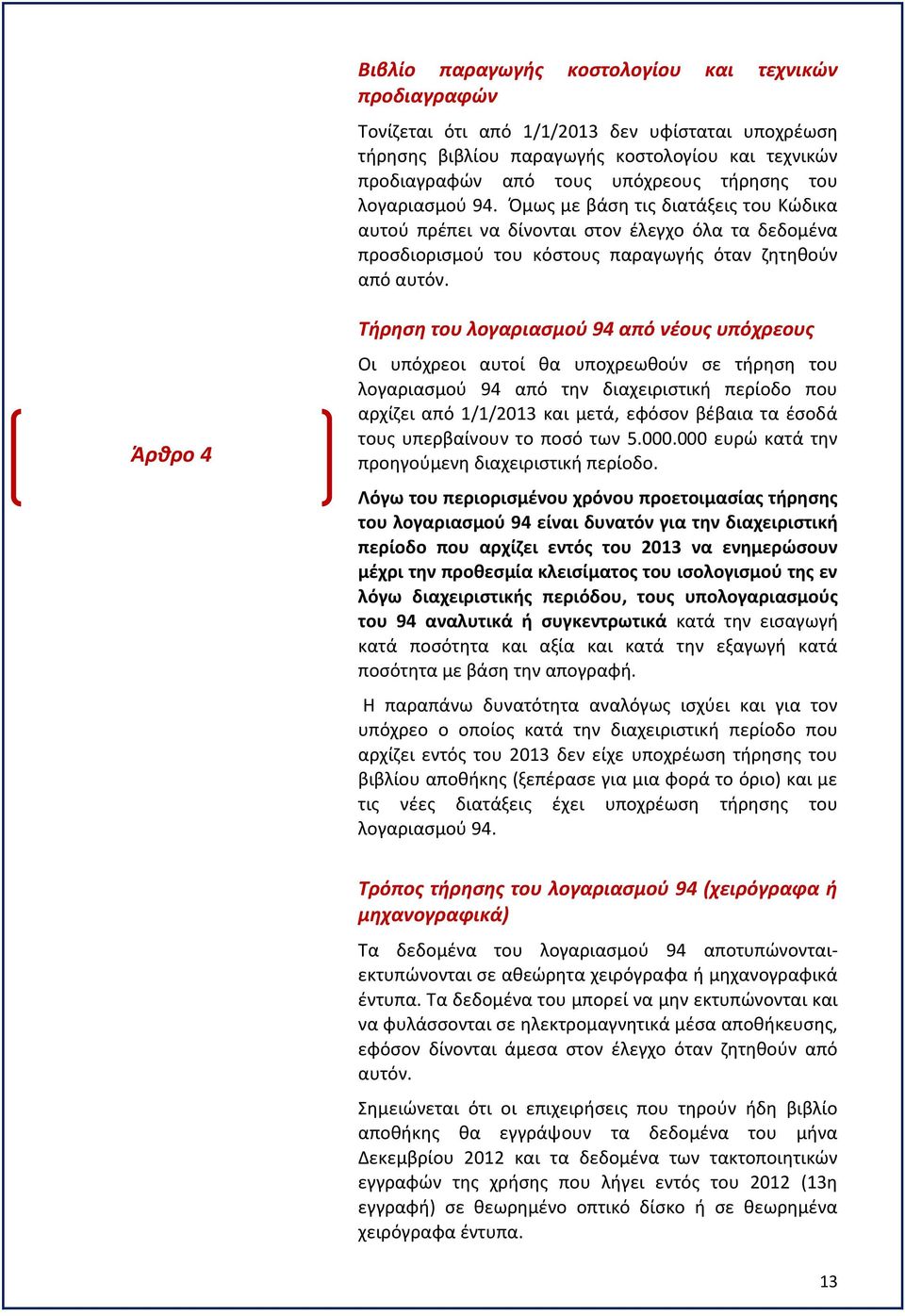 Άρθρο 4 Τήρηση του λογαριασμού 94 από νέους υπόχρεους Οι υπόχρεοι αυτοί θα υποχρεωθούν σε τήρηση του λογαριασμού 94 από την διαχειριστική περίοδο που αρχίζει από 1/1/2013 και μετά, εφόσον βέβαια τα