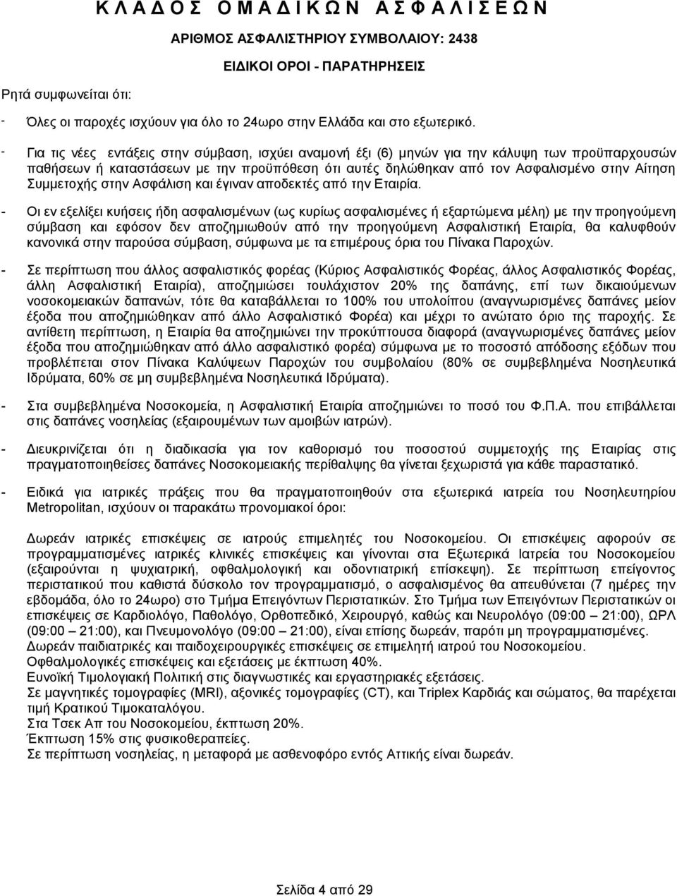 - Για τις νέες εντάξεις στην σύμβαση, ισχύει αναμονή έξι (6) μηνών για την κάλυψη των προϋπαρχουσών παθήσεων ή καταστάσεων με την προϋπόθεση ότι αυτές δηλώθηκαν από τον Ασφαλισμένο στην Αίτηση