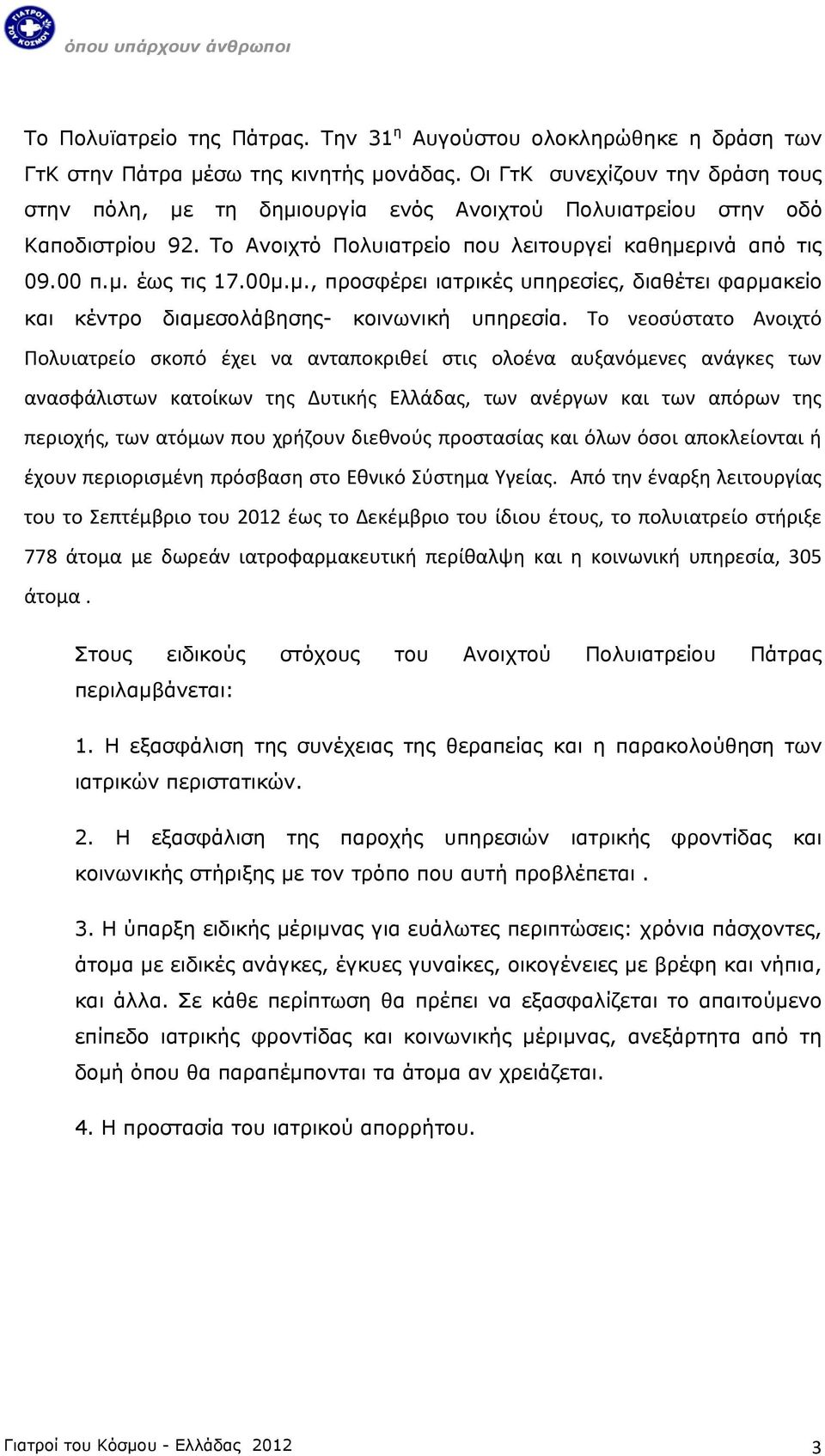 Το νεοσύστατο Ανοιχτό Πολυιατρείο σκοπό έχει να ανταποκριθεί στις ολοένα αυξανόμενες ανάγκες των ανασφάλιστων κατοίκων της Δυτικής Ελλάδας, των ανέργων και των απόρων της περιοχής, των ατόμων που