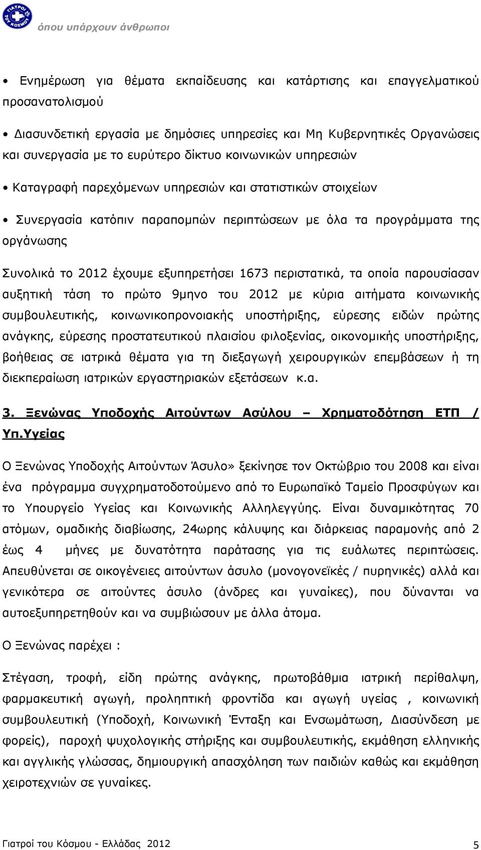 περιστατικά, τα οποία παρουσίασαν αυξητική τάση το πρώτο 9μηνο του 2012 με κύρια αιτήματα κοινωνικής συμβουλευτικής, κοινωνικοπρονοιακής υποστήριξης, εύρεσης ειδών πρώτης ανάγκης, εύρεσης