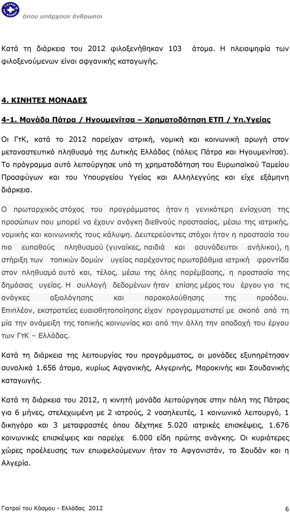 Το πρόγραμμα αυτό λειτούργησε υπό τη χρηματοδότηση του Ευρωπαϊκού Ταμείου Προσφύγων και του Υπουργείου Υγείας και Αλληλεγγύης και είχε εξάμηνη διάρκεια.
