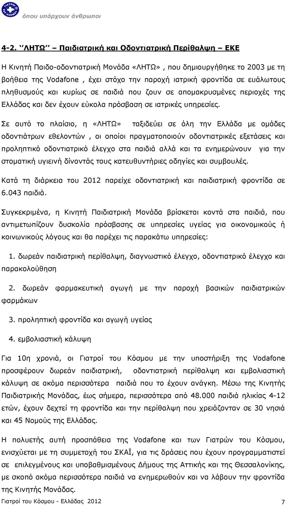 Σε αυτό το πλαίσιο, η «ΛΗΤΩ» ταξιδεύει σε όλη την Ελλάδα με ομάδες οδοντιάτρων εθελοντών, οι οποίοι πραγματοποιούν οδοντιατρικές εξετάσεις και προληπτικό οδοντιατρικό έλεγχο στα παιδιά αλλά και τα