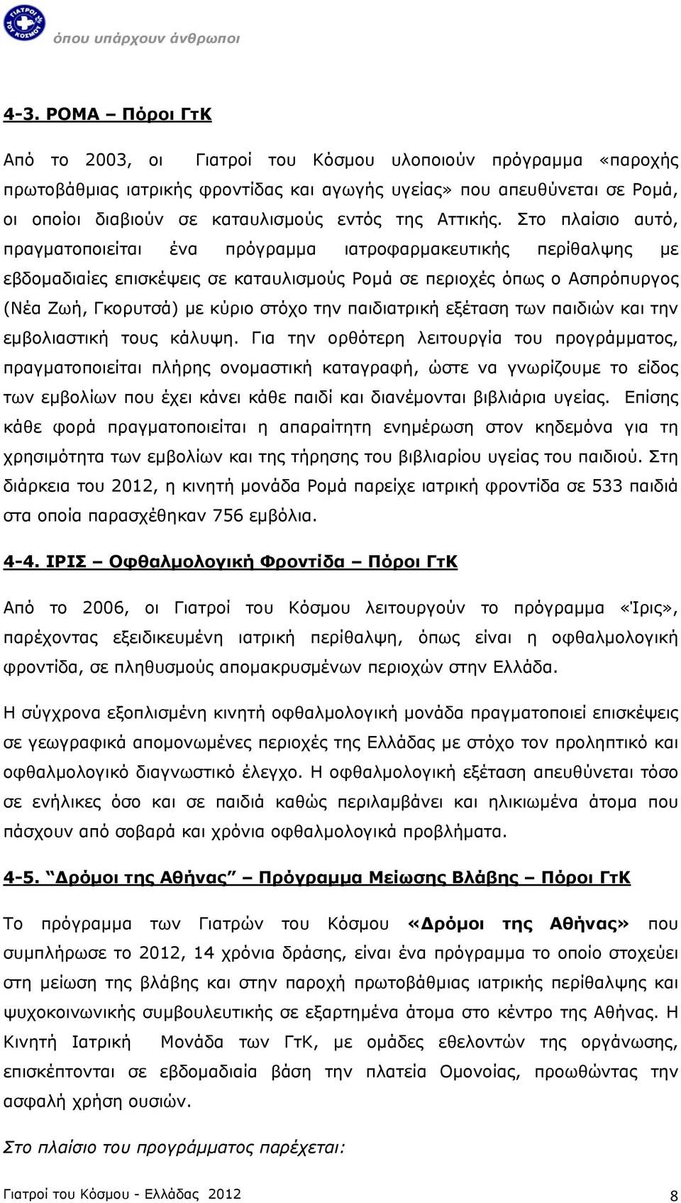 Στο πλαίσιο αυτό, πραγματοποιείται ένα πρόγραμμα ιατροφαρμακευτικής περίθαλψης με εβδομαδιαίες επισκέψεις σε καταυλισμούς Ρομά σε περιοχές όπως ο Ασπρόπυργος (Νέα Ζωή, Γκορυτσά) με κύριο στόχο την