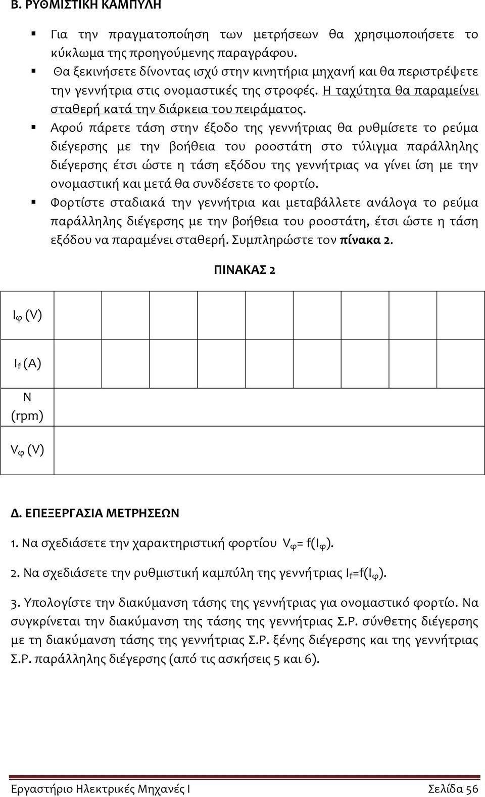 Αφού πάρετε τάση στην έξοδο της γεννήτριας θα ρυθμίσετε το ρεύμα διέγερσης με την βοήθεια του ροοστάτη στο τύλιγμα παράλληλης διέγερσης έτσι ώστε η τάση εξόδου της γεννήτριας να γίνει ίση με την