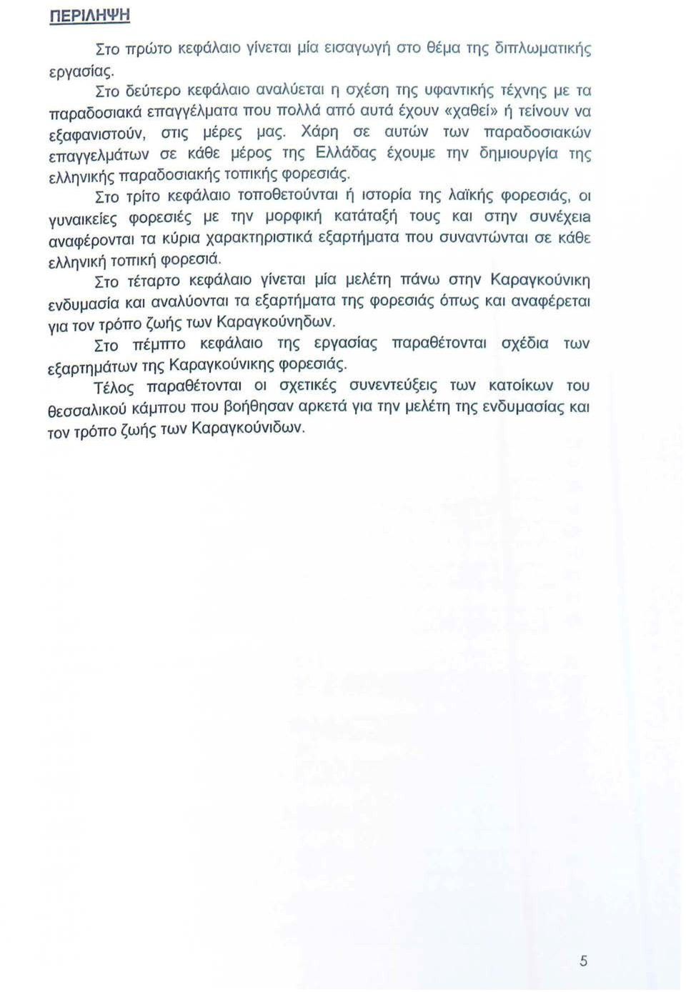 Χάρη σε αυτών των παραδοσιακών επαγγελμάτων σε κάθε μέρος της Ελλάδας έχουμε την δημιουργία τη ς ελλην ι κής παραδοσιακής τοπικής φορεσιάς.