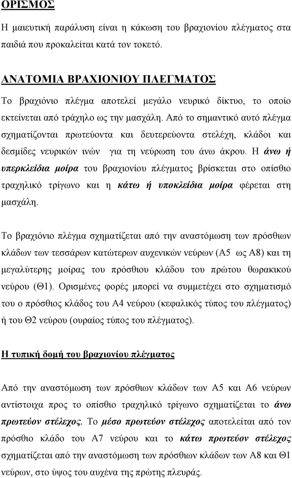 Από το σημαντικό αυτό πλέγμα σχηματίζονται πρωτεύοντα και δευτερεύοντα στελέχη, κλάδοι και δεσμίδες νευρικών ινών για τη νεύρωση του άνω άκρου.