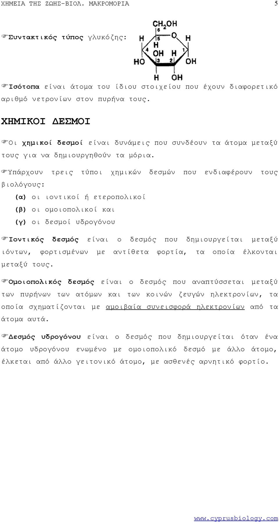 Υπάρχουν τρεις τύποι χημικών δεσμών που ενδιαφέρουν τους βιολόγους: (α) οι ιοντικοί ή ετεροπολικοί (β) οι ομοιοπολικοί και (γ) οι δεσμοί υδρογόνου Ιοντικός δεσμός είναι ο δεσμός που δημιουργείται