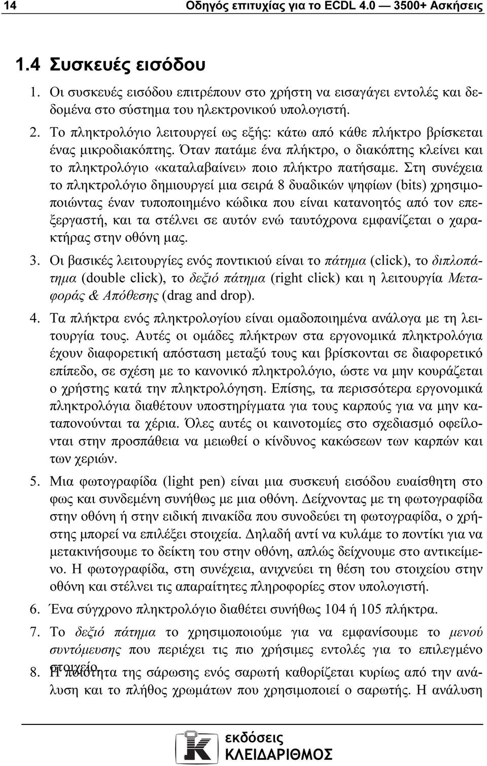 Στη συνέχεια το πληκτρολόγιο δηµιουργεί µια σειρά 8 δυαδικών ψηφίων (bits) χρησιµοποιώντας έναν τυποποιηµένο κώδικα που είναι κατανοητός από τον επεξεργαστή, και τα στέλνει σε αυτόν ενώ ταυτόχρονα