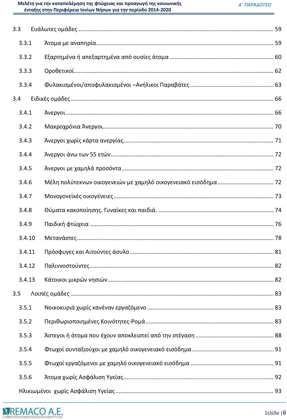 .. 72 3.4.7 Μονογονεϊκές οικογένειες... 73 3.4.8 Θύματα κακοποίησης. Γυναίκες και παιδιά.... 74 3.4.9 Παιδική φτώχεια... 76 3.4.10 Μετανάστες... 78 3.4.11 Πρόσφυγες και Αιτούντες άσυλο... 81 3.4.12 Παλιννοστούντες.