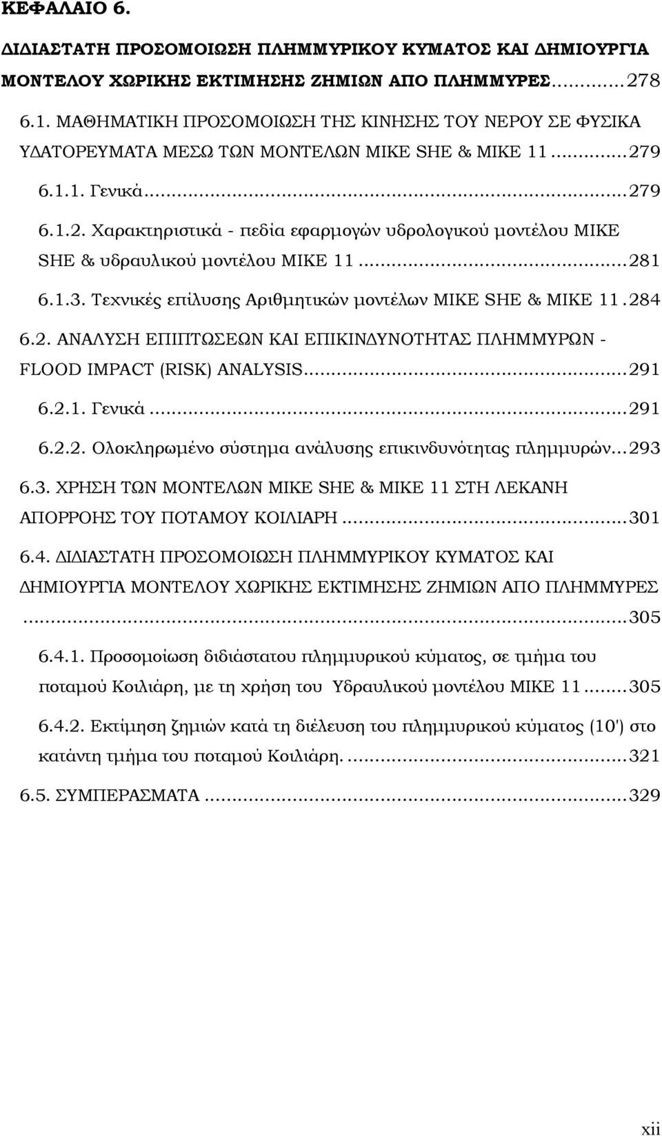 9 6.1.1. Γενικά...279 6.1.2. Χαρακτηριστικά - πεδία εφαρμογών υδρολογικού μοντέλου MIKE SHE & υδραυλικού μοντέλου MIKE 11...281 6.1.3. Τεχνικές επίλυσης Αριθμητικών μοντέλων MIKE SHE & MIKE 11.284 6.