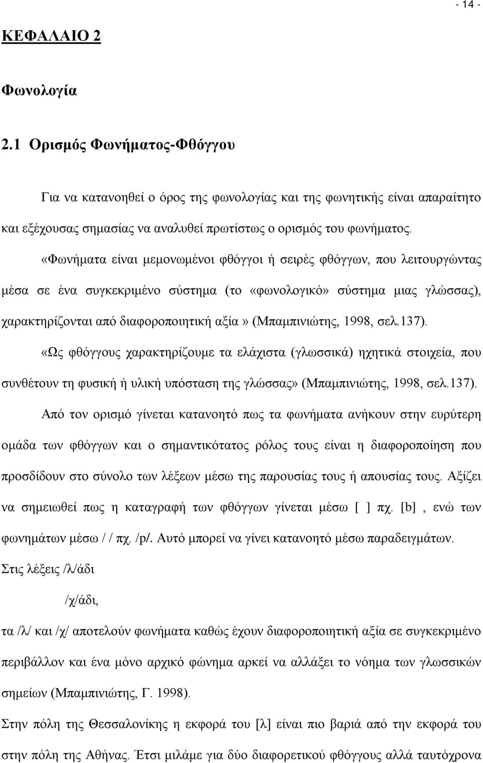 «Φωνήματα είναι μεμονωμένοι φθόγγοι ή σειρές φθόγγων, που λειτουργώντας μέσα σε ένα συγκεκριμένο σύστημα (το «φωνολογικό» σύστημα μιας γλώσσας), χαρακτηρίζονται από διαφοροποιητική αξία»