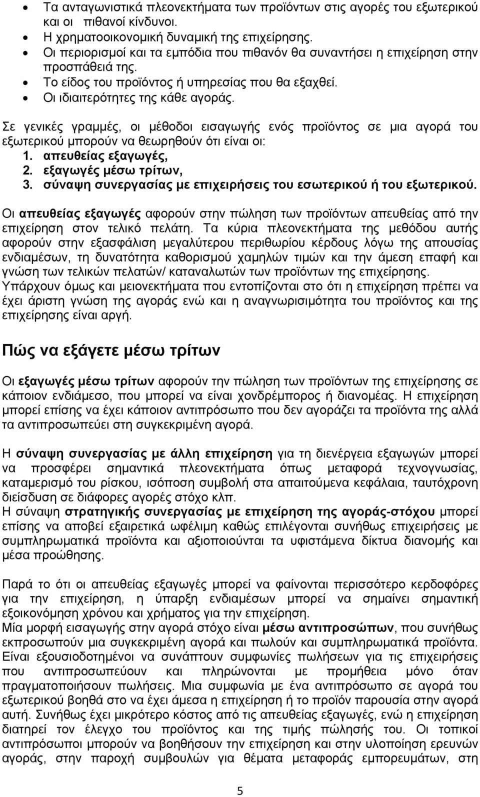 Σε γενικές γραμμές, οι μέθοδοι εισαγωγής ενός προϊόντος σε μια αγορά του εξωτερικού μπορούν να θεωρηθούν ότι είναι οι: 1. απευθείας εξαγωγές, 2. εξαγωγές μέσω τρίτων, 3.