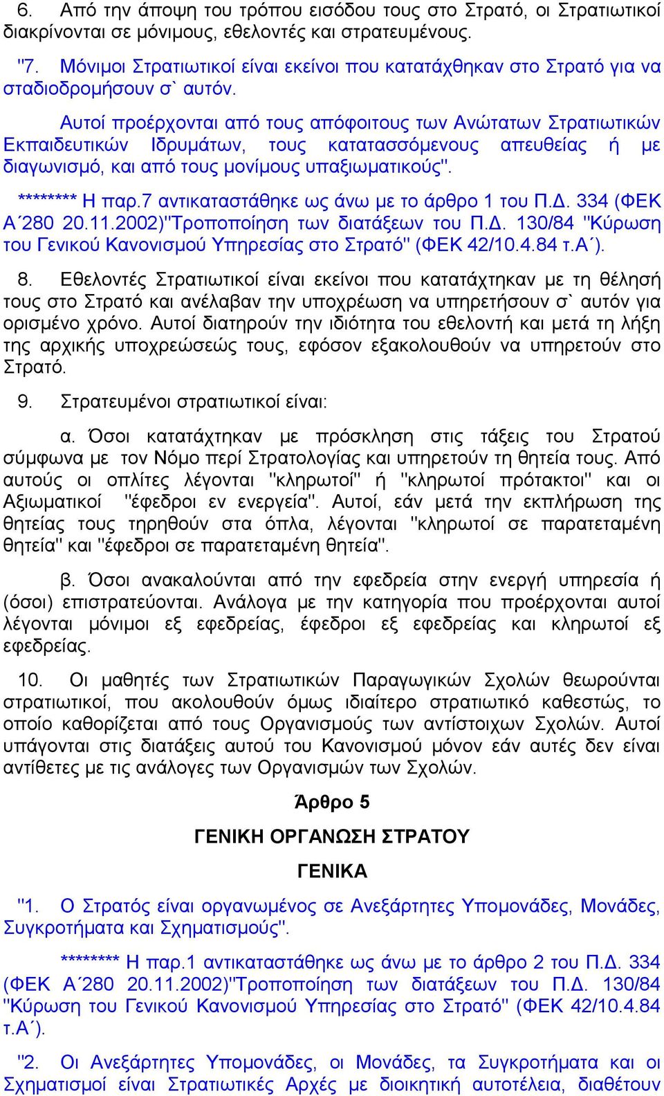 Αυτοί προέρχονται από τους απόφοιτους των Ανώτατων Στρατιωτικών Εκπαιδευτικών Ιδρυμάτων, τους κατατασσόμενους απευθείας ή με διαγωνισμό, και από τους μονίμους υπαξιωματικούς". ******** Η παρ.