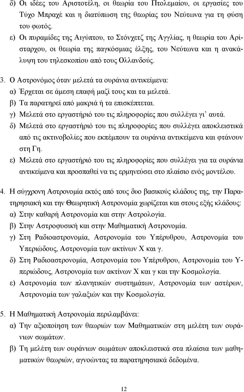 Ο Αστρονόμος όταν μελετά τα ουράνια αντικείμενα: α) Έρχεται σε άμεση επαφή μαζί τους και τα μελετά. β) Τα παρατηρεί από μακριά ή τα επισκέπτεται.