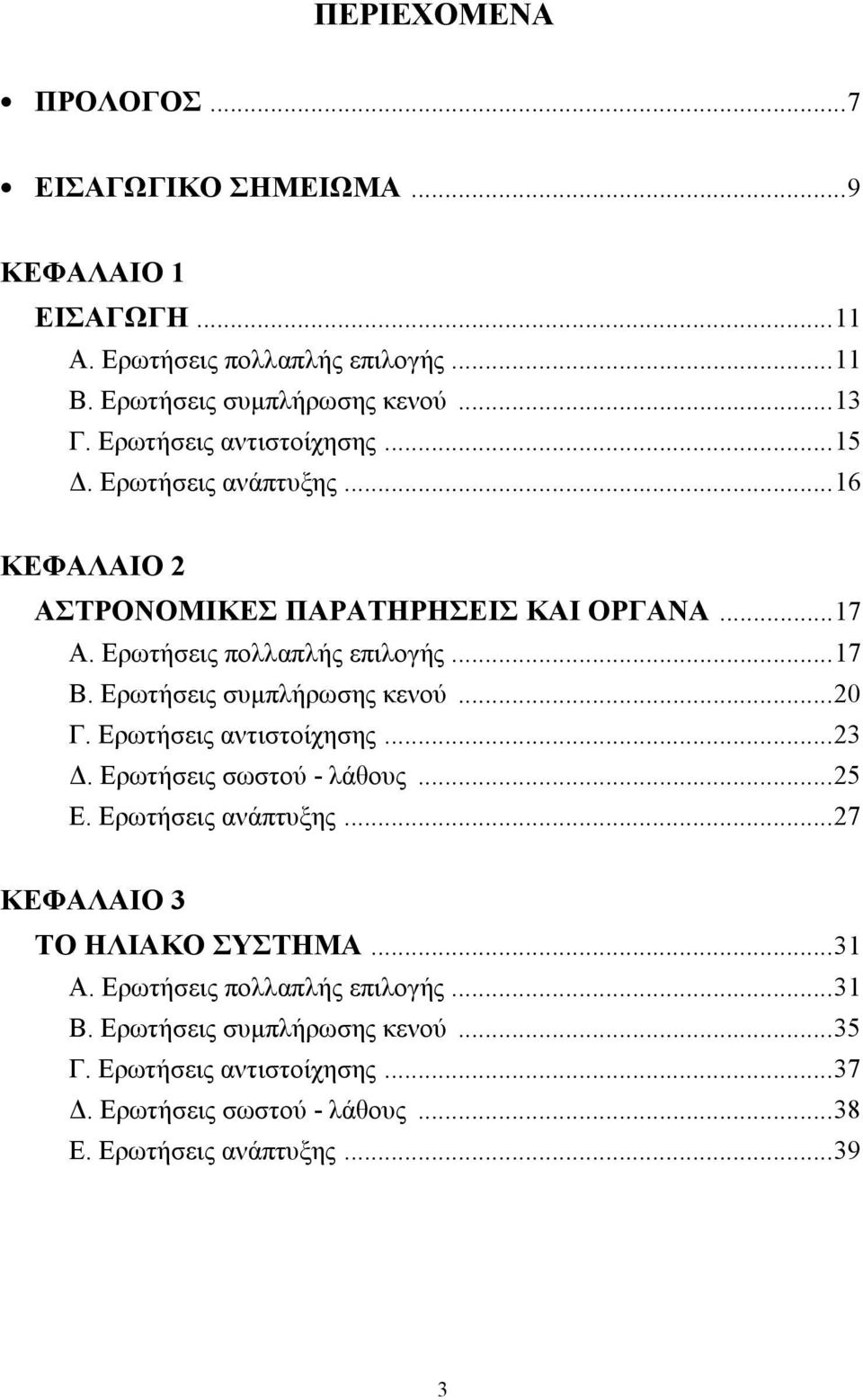 Ερωτήσεις συμπλήρωσης κενού...20 Γ. Ερωτήσεις αντιστοίχησης...23 Δ. Ερωτήσεις σωστού - λάθους...25 Ε. Ερωτήσεις ανάπτυξης...27 ΚΕΦΑΛΑΙΟ 3 ΤΟ ΗΛΙΑΚΟ ΣΥΣΤΗΜΑ.