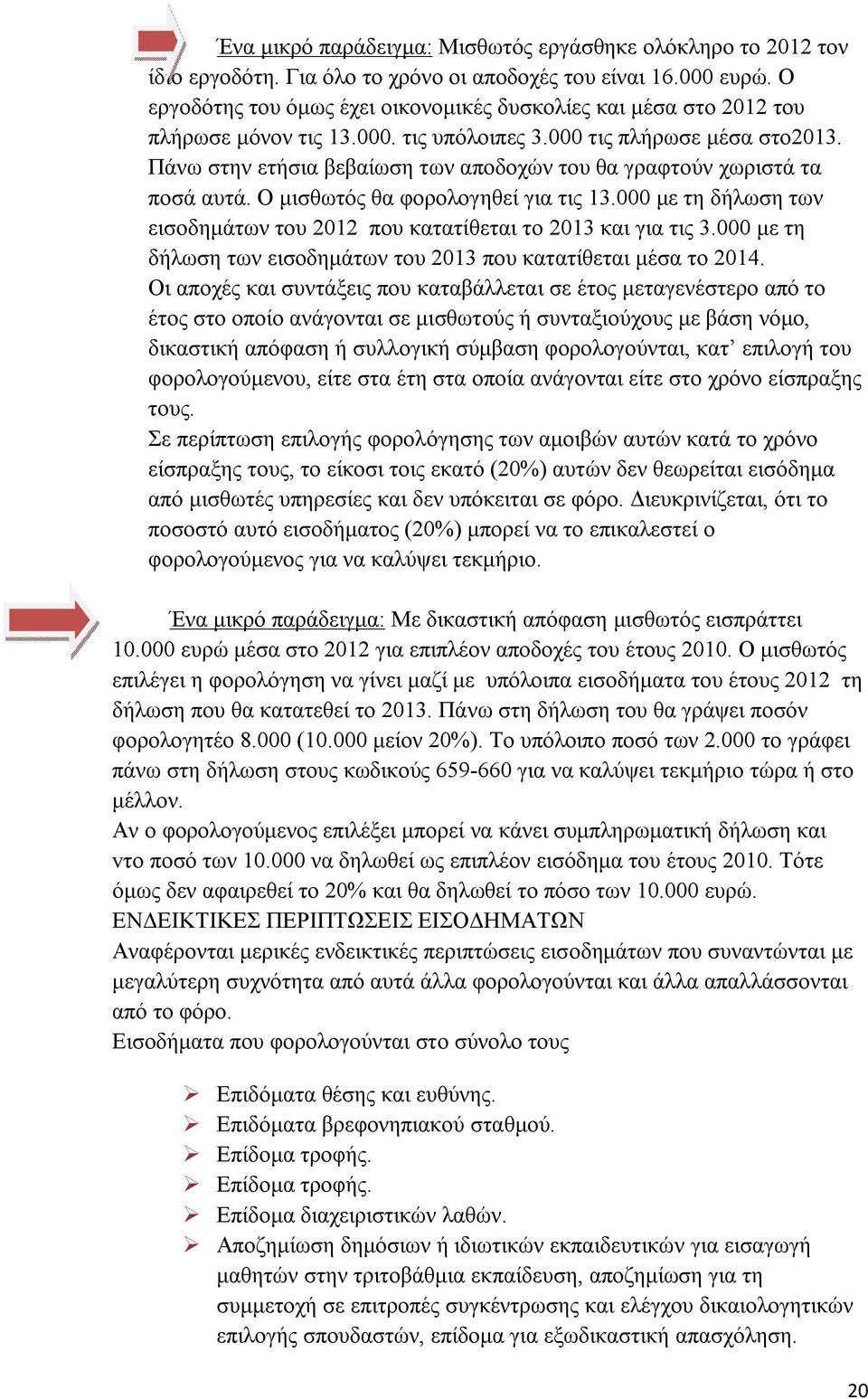 Πάνω στην ετήσια βεβαίωση των αποδοχών του θα γραφτούν χωριστά τα ποσά αυτά. Ο μισθωτός θα φορολογηθεί για τις 13.000 με τη δήλωση των εισοδημάτων του 2012 που κατατίθεται το 2013 και για τις 3.