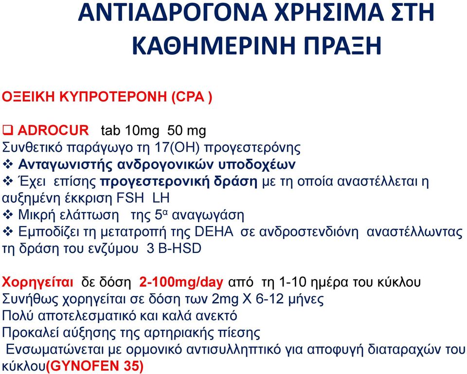 ανδροστενδιόνη αναστέλλωντας τη δράση του ενζύμου 3 B-HSD Χορηγείται δε δόση 2-100mg/day από τη 1-10 ημέρα του κύκλου Συνήθως χορηγείται σε δόση των 2mg Χ 6-12