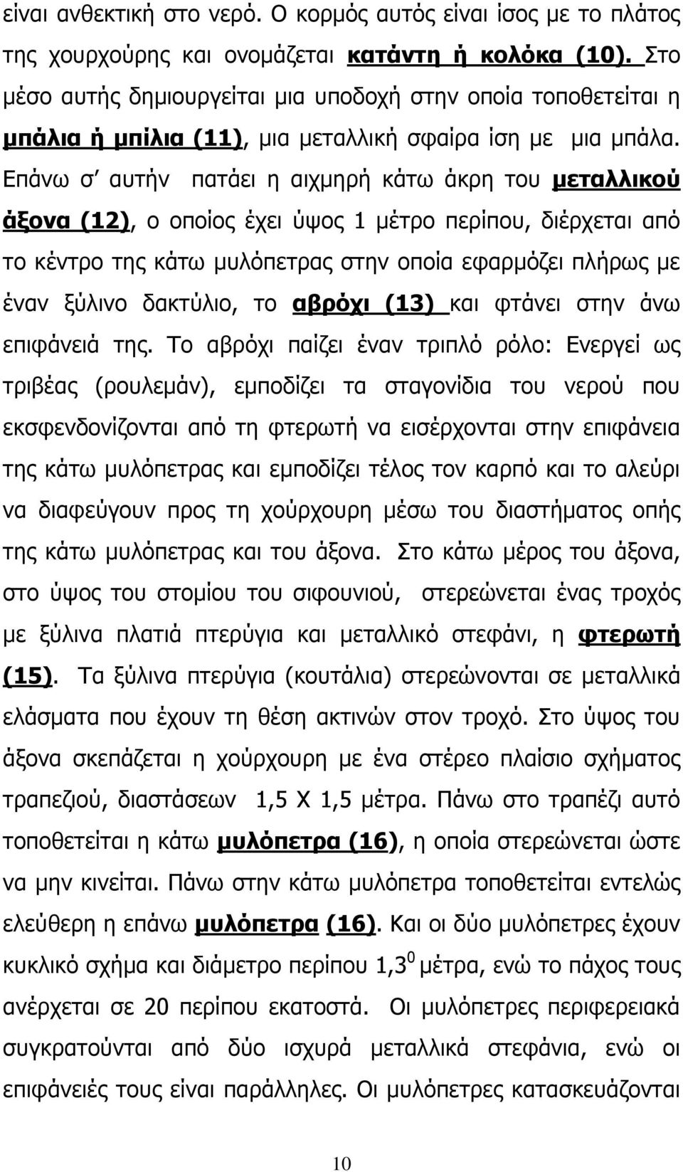 Επάνω σ αυτήν πατάει η αιχμηρή κάτω άκρη του μεταλλικού άξονα (12), ο οποίος έχει ύψος 1 μέτρο περίπου, διέρχεται από το κέντρο της κάτω μυλόπετρας στην οποία εφαρμόζει πλήρως με έναν ξύλινο