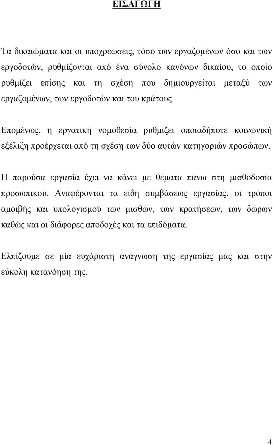 Επομένως, η εργατική νομοθεσία ρυθμίζει οποιαδήποτε κοινωνική εξέλιξη προέρχεται από τη σχέση των δύο αυτών κατηγοριών προσώπων.