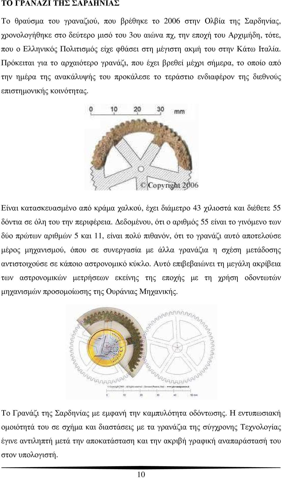 Πρόκειται για το αρχαιότερο γρανάζι, που έχει βρεθεί µέχρι σήµερα, το οποίο από την ηµέρα της ανακάλυψής του προκάλεσε το τεράστιο ενδιαφέρον της διεθνούς επιστηµονικής κοινότητας.