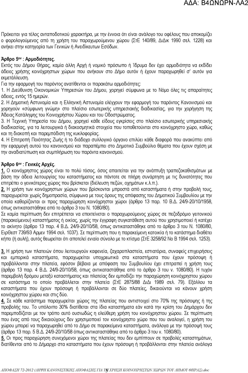 Εκτός του Δήμου Θήρας, καμία άλλη Αρχή ή νομικό πρόσωπο ή Ίδρυμα δεν έχει αρμοδιότητα να εκδίδει άδειες χρήσης κοινόχρηστων χώρων που ανήκουν στο Δήμο αυτόν ή έχουν παραχωρηθεί σ αυτόν για