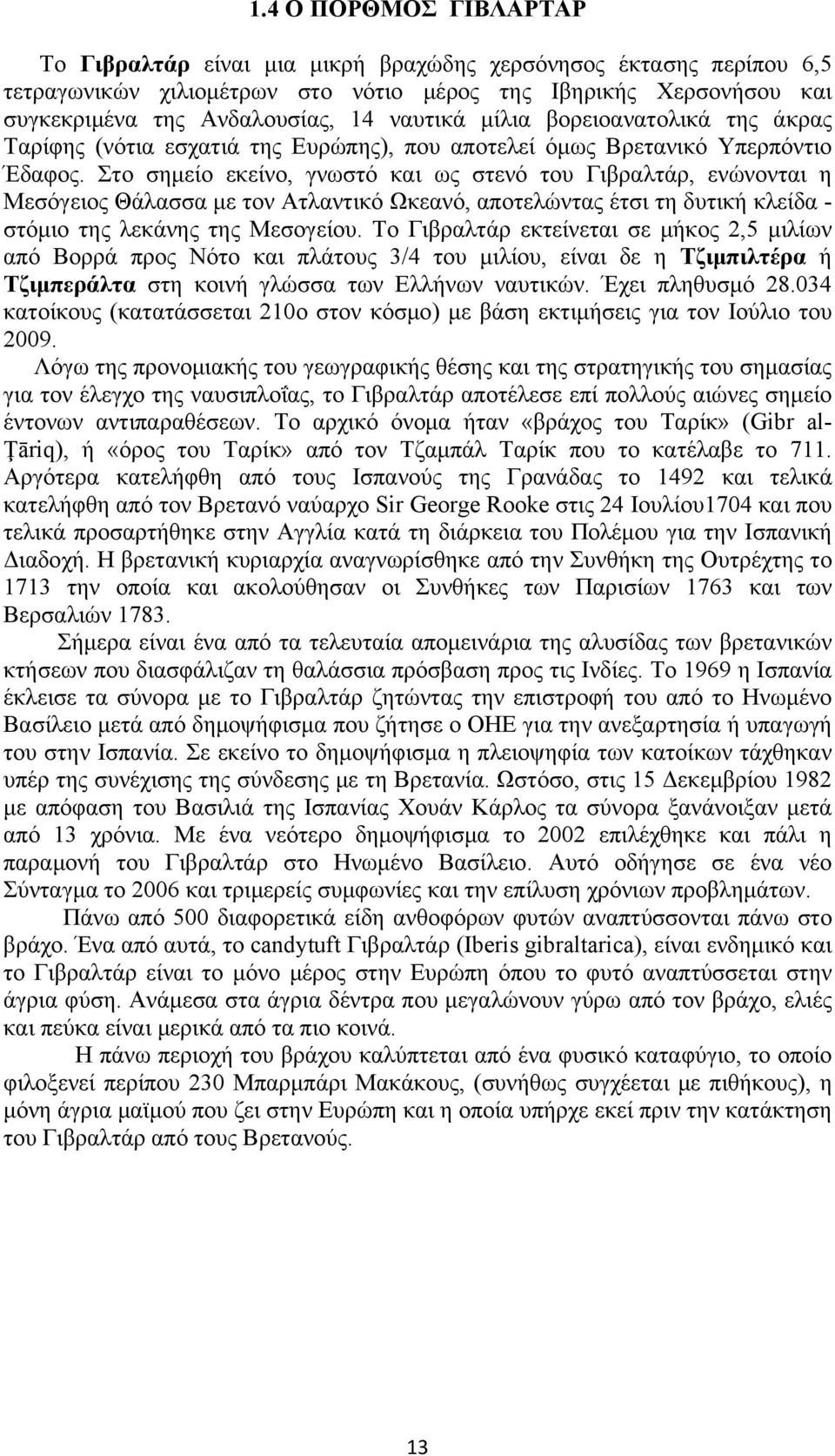 Στο σημείο εκείνο, γνωστό και ως στενό του Γιβραλτάρ, ενώνονται η Μεσόγειος Θάλασσα με τον Ατλαντικό Ωκεανό, αποτελώντας έτσι τη δυτική κλείδα - στόμιο της λεκάνης της Μεσογείου.