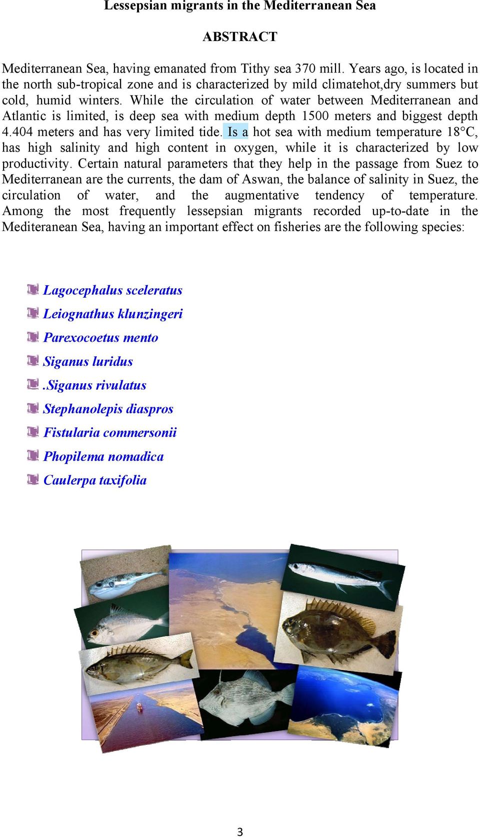 While the circulation of water between Mediterranean and Atlantic is limited, is deep sea with medium depth 1500 meters and biggest depth 4.404 meters and has very limited tide.