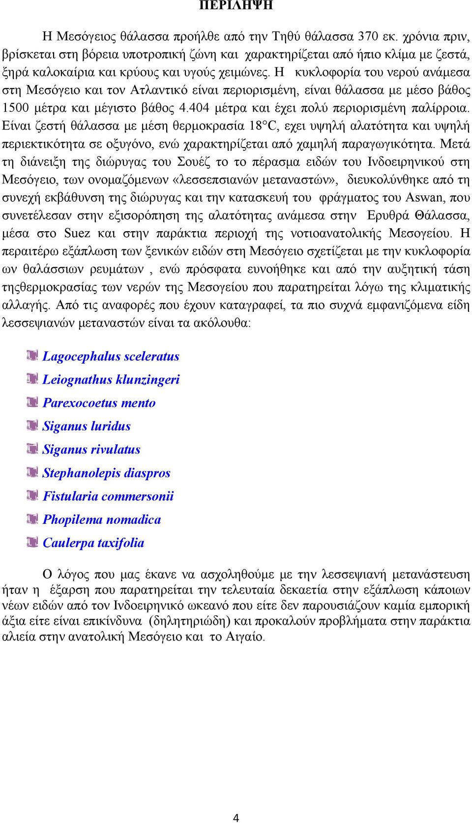 H κυκλοφορία του νερού ανάμεσα στη Μεσόγειο και τον Ατλαντικό είναι περιορισμένη, είναι θάλασσα με μέσο βάθος 1500 μέτρα και μέγιστο βάθος 4.404 μέτρα και έχει πολύ περιορισμένη παλίρροια.