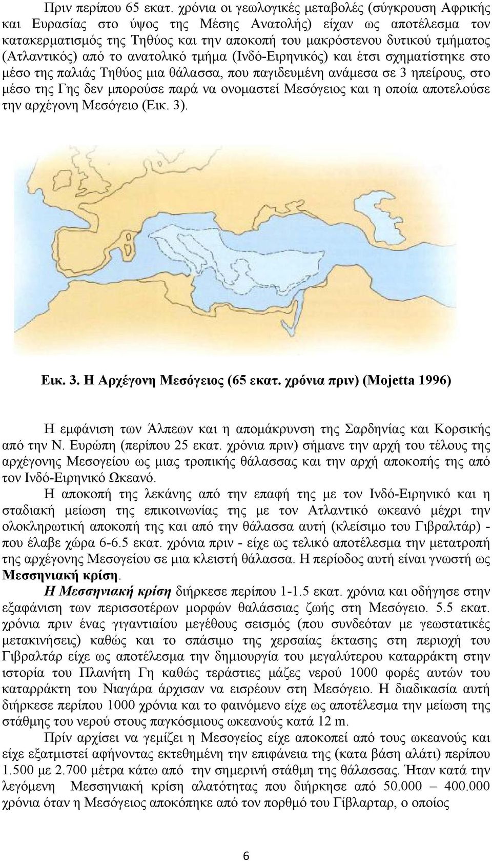 (Ατλαντικός) από το ανατολικό τμήμα (Ινδό-Ειρηνικός) και έτσι σχηματίστηκε στο μέσο της παλιάς Τηθύος μια θάλασσα, που παγιδευμένη ανάμεσα σε 3 ηπείρους, στο μέσο της Γης δεν μπορούσε παρά να