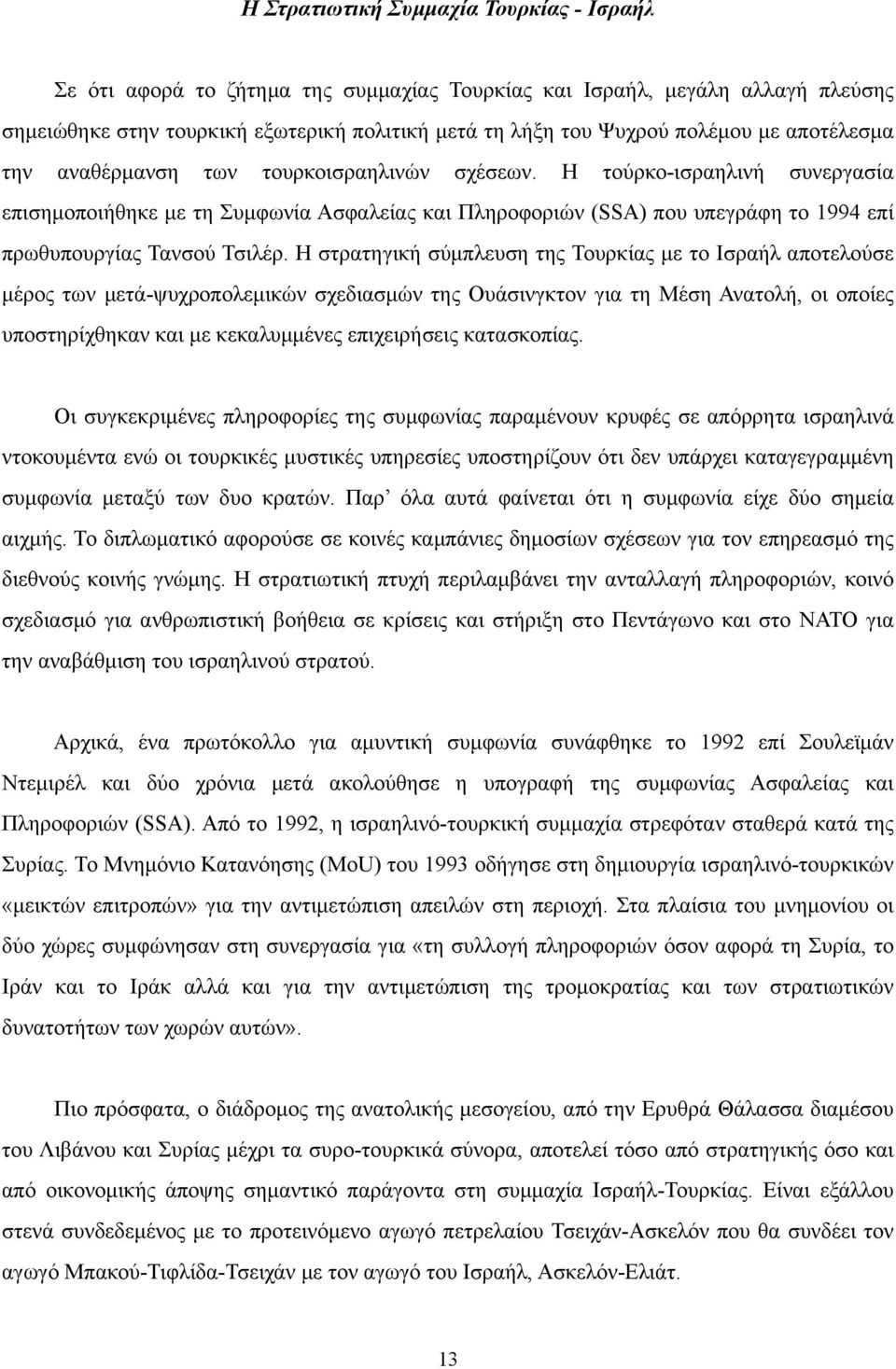 Η τούρκο-ισραηλινή συνεργασία επισηµοποιήθηκε µε τη Συµφωνία Ασφαλείας και Πληροφοριών (SSA) που υπεγράφη το 1994 επί πρωθυπουργίας Τανσού Τσιλέρ.
