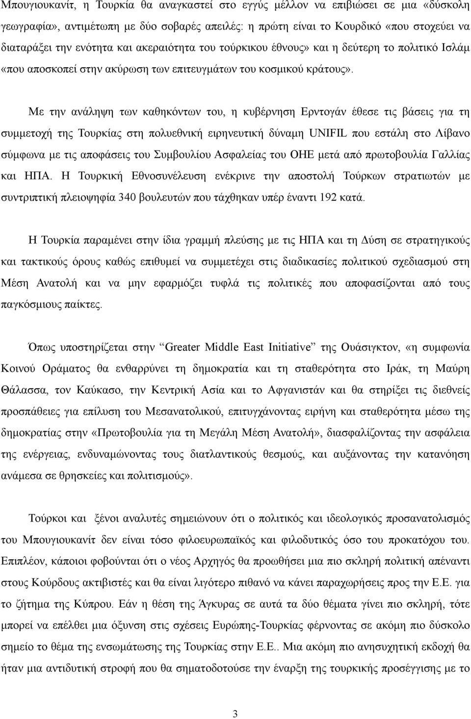 Με την ανάληψη των καθηκόντων του, η κυβέρνηση Ερντογάν έθεσε τις βάσεις για τη συµµετοχή της Τουρκίας στη πολυεθνική ειρηνευτική δύναµη UNIFIL που εστάλη στο Λίβανο σύµφωνα µε τις αποφάσεις του