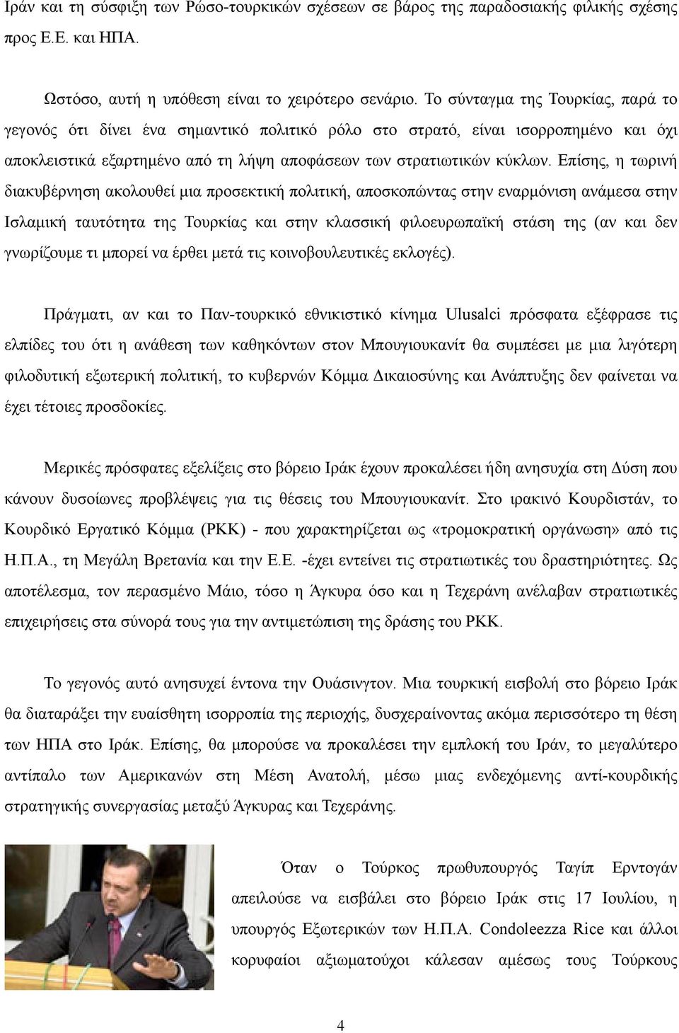 Επίσης, η τωρινή διακυβέρνηση ακολουθεί µια προσεκτική πολιτική, αποσκοπώντας στην εναρµόνιση ανάµεσα στην Ισλαµική ταυτότητα της Τουρκίας και στην κλασσική φιλοευρωπαϊκή στάση της (αν και δεν
