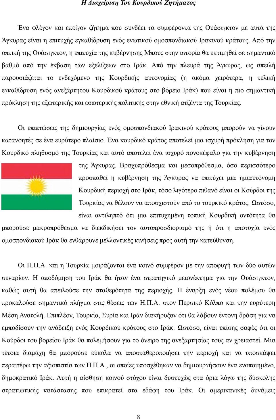 Από την πλευρά της Άγκυρας, ως απειλή παρουσιάζεται το ενδεχόµενο της Κουρδικής αυτονοµίας (η ακόµα χειρότερα, η τελική εγκαθίδρυση ενός ανεξάρτητου Κουρδικού κράτους στο βόρειο Ιράκ) που είναι η πιο