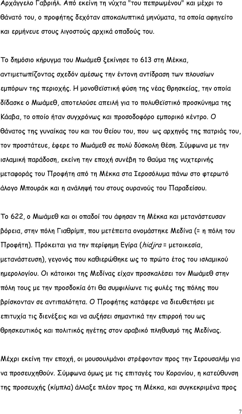 Η μονοθεϊστική φύση της νέας θρησκείας, την οποία δίδασκε ο Μωάμεθ, αποτελούσε απειλή για το πολυθεϊστικό προσκύνημα της Κάαβα, το οποίο ήταν συγχρόνως και προσοδοφόρο εμπορικό κέντρο.