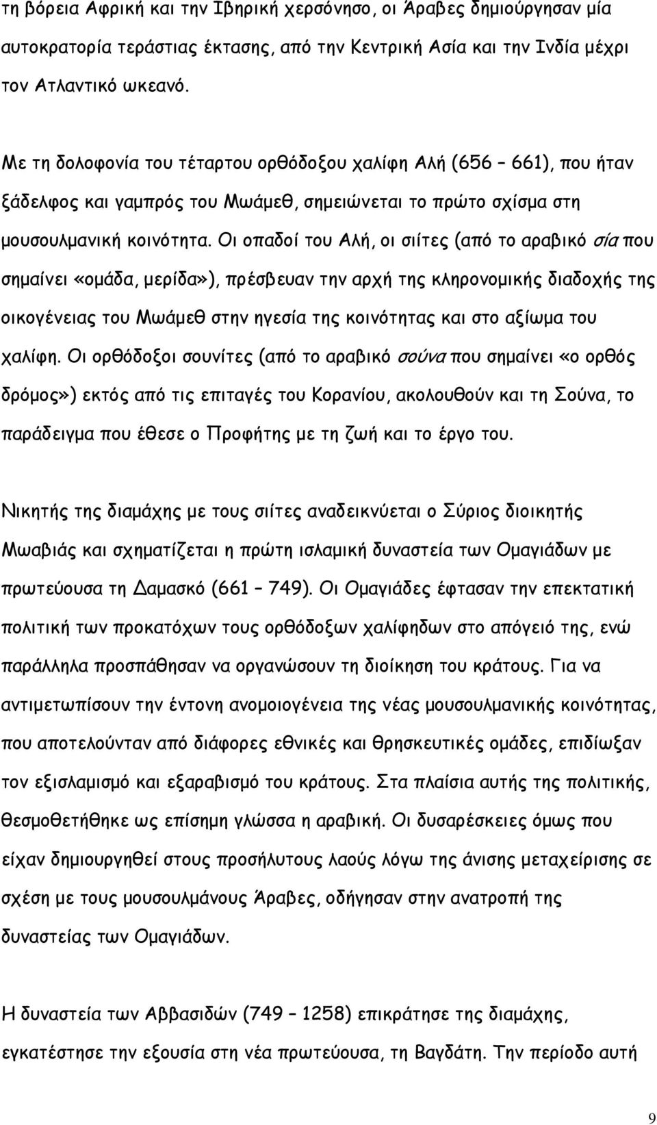 Οι οπαδοί του Αλή, οι σιίτες (από το αραβικό σία που σημαίνει «ομάδα, μερίδα»), πρέσβευαν την αρχή της κληρονομικής διαδοχής της οικογένειας του Μωάμεθ στην ηγεσία της κοινότητας και στο αξίωμα του