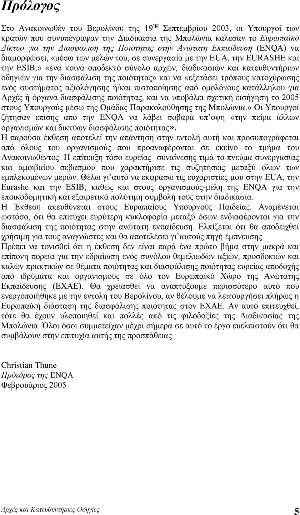 την διασφάλιση της ποιότητας» και να «εξετάσει τρόπους κατοχύρωσης ενός συστήματος αξιολόγησης ή/και πιστοποίησης από ομολόγους κατάλληλου για Αρχές ή όργανα διασφάλισης ποιότητας, και να υποβάλει
