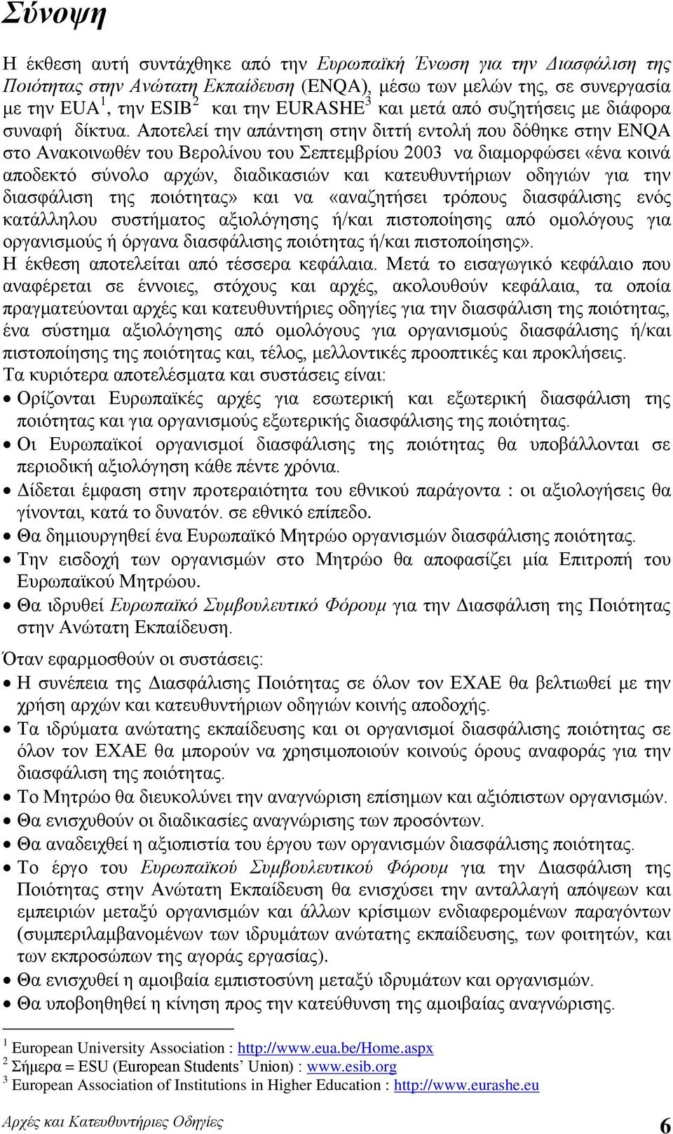 Αποτελεί την απάντηση στην διττή εντολή που δόθηκε στην ENQA στο Ανακοινωθέν του Βερολίνου του Σεπτεμβρίου 2003 να διαμορφώσει «ένα κοινά αποδεκτό σύνολο αρχών, διαδικασιών και κατευθυντήριων οδηγιών