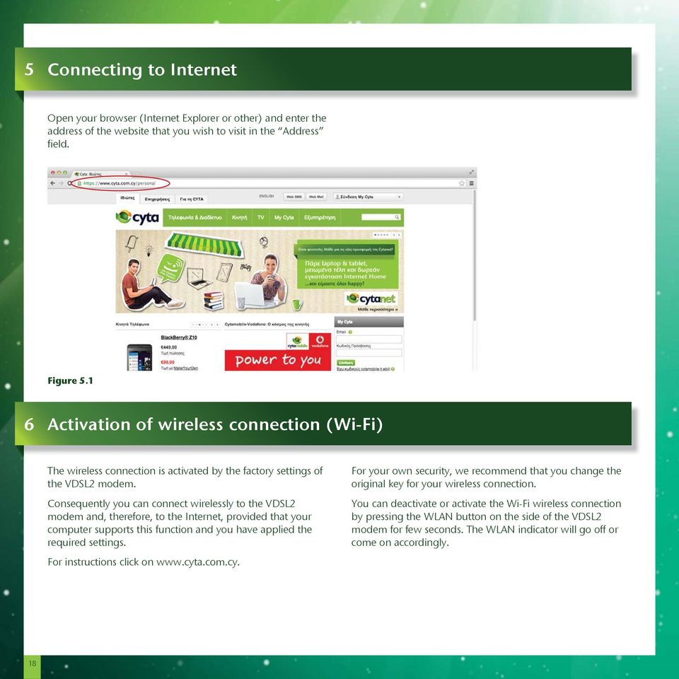 Consequently you can connect wirelessly to the VDSL2 modem and, therefore, to the Internet, provided that your computer supports this function and you have applied the required settings.