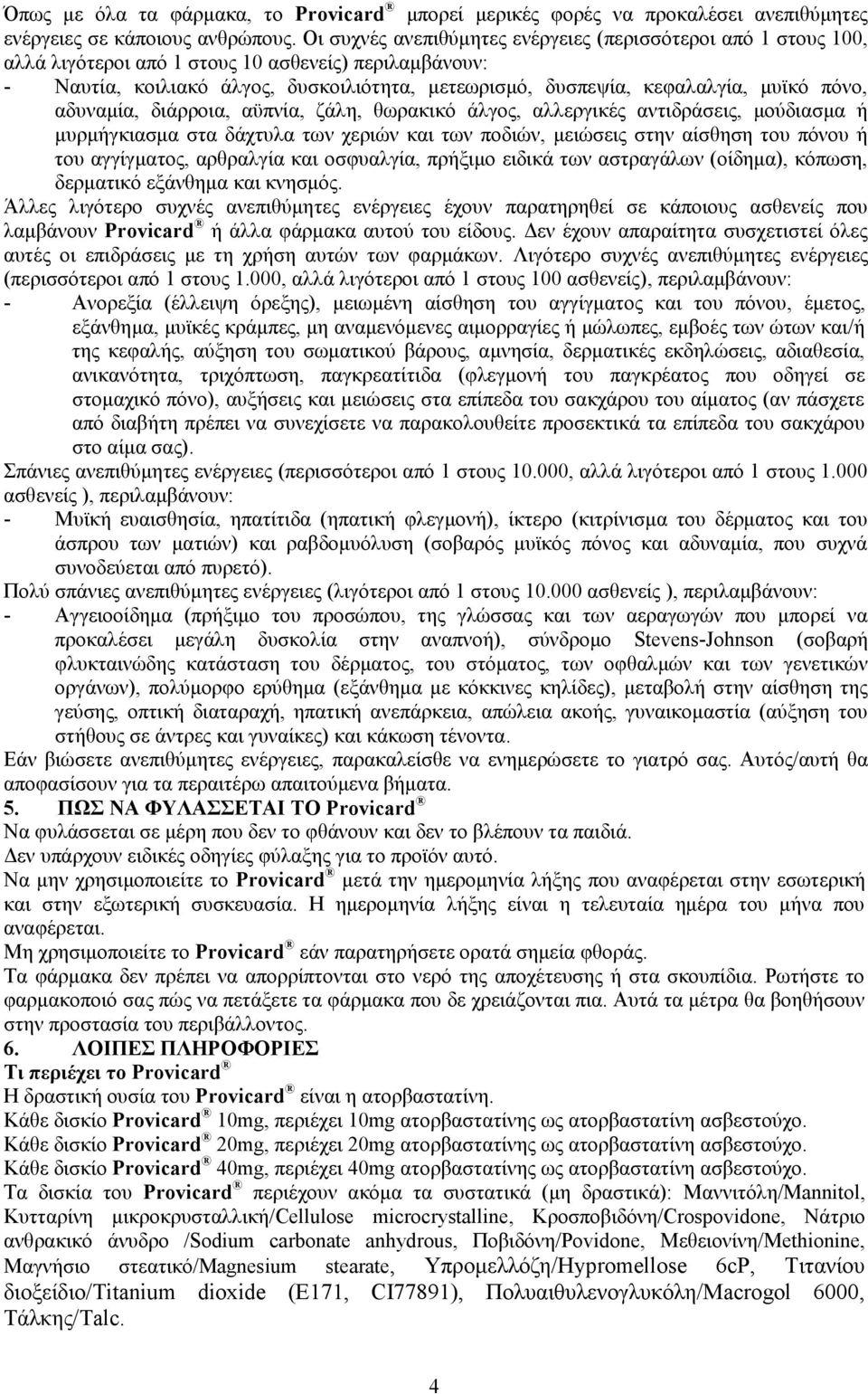 πόνο, αδυναμία, διάρροια, αϋπνία, ζάλη, θωρακικό άλγος, αλλεργικές αντιδράσεις, μούδιασμα ή μυρμήγκιασμα στα δάχτυλα των χεριών και των ποδιών, μειώσεις στην αίσθηση του πόνου ή του αγγίγματος,