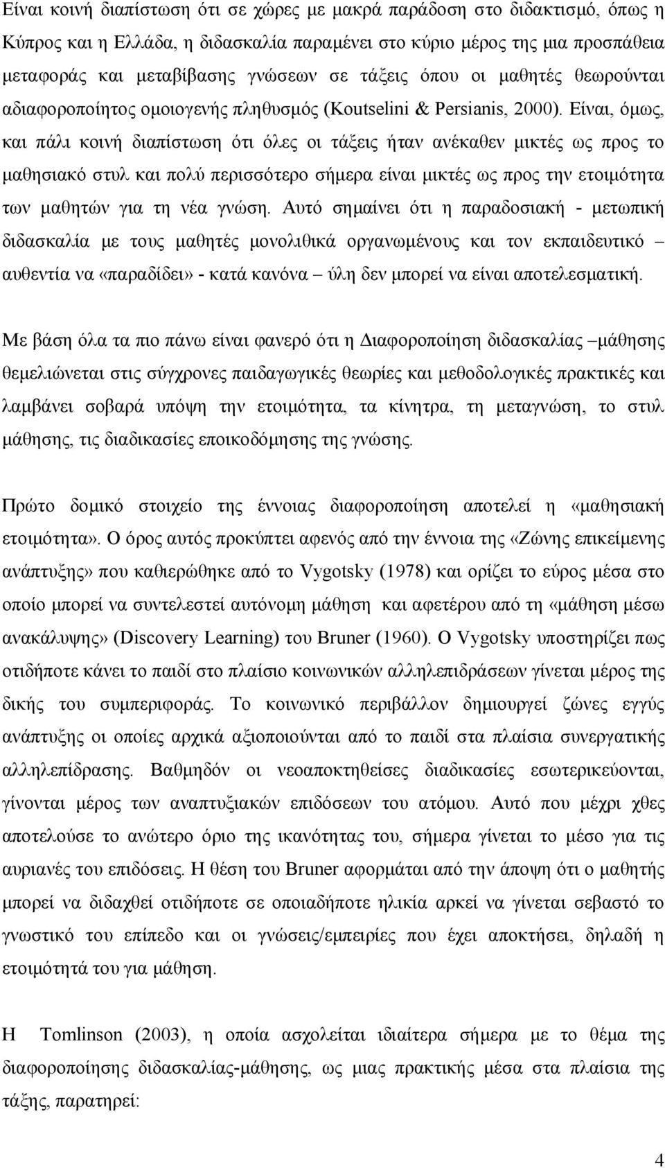 Είναι, όμως, και πάλι κοινή διαπίστωση ότι όλες οι τάξεις ήταν ανέκαθεν μικτές ως προς το μαθησιακό στυλ και πολύ περισσότερο σήμερα είναι μικτές ως προς την ετοιμότητα των μαθητών για τη νέα γνώση.