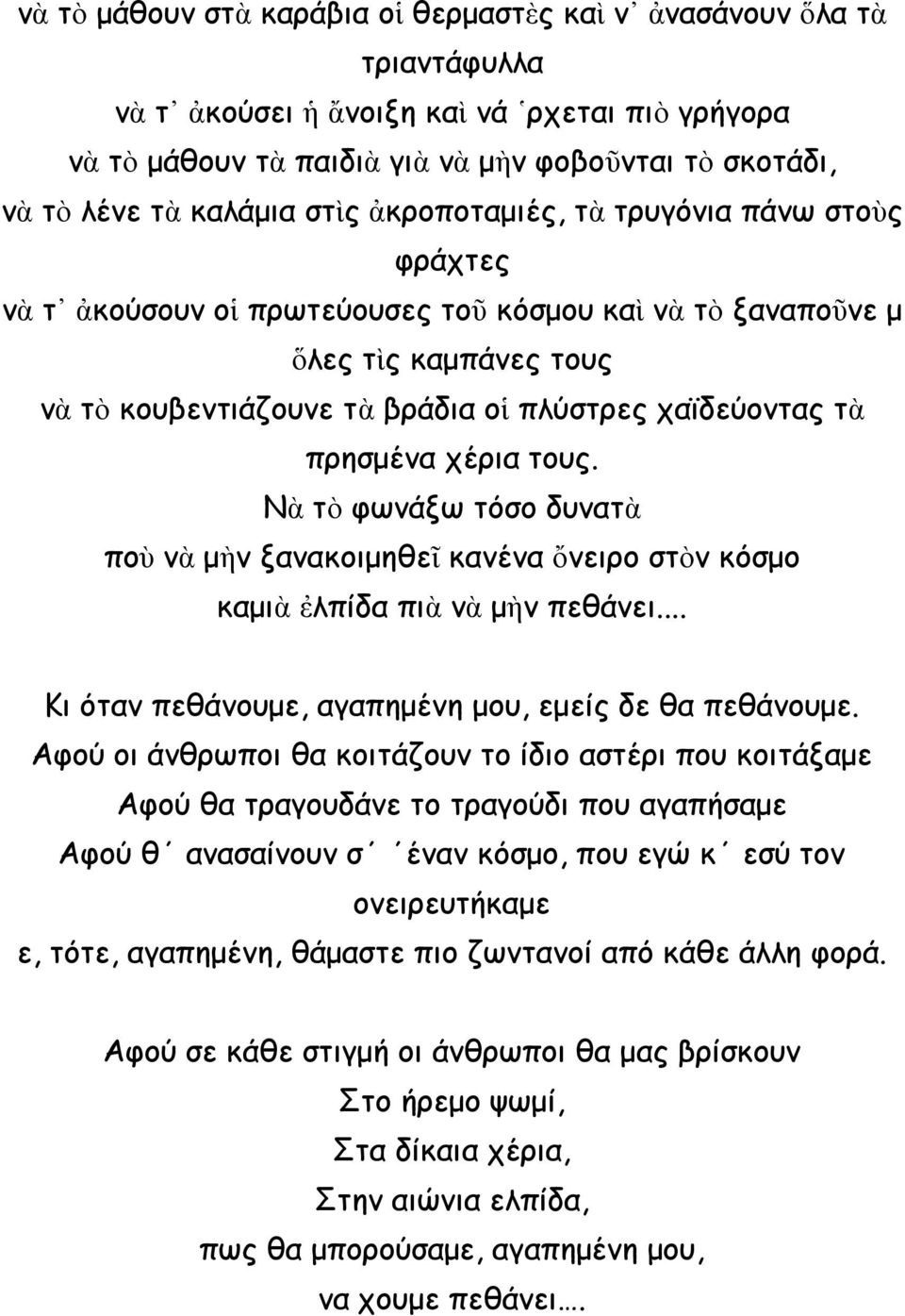 πρησμένα χέρια τους. Νὰ τὸ φωνάξω τόσο δυνατὰ ποὺ νὰ μὴν ξανακοιμηθεῖ κανένα ὄνειρο στὸν κόσμο καμιὰ ἐλπίδα πιὰ νὰ μὴν πεθάνει... Κι όταν πεθάνουμε, αγαπημένη μου, εμείς δε θα πεθάνουμε.