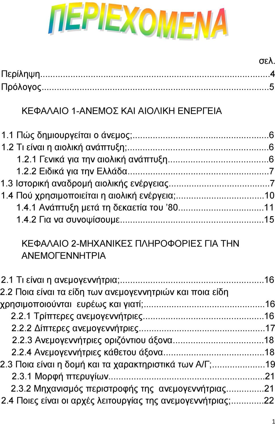 ..15 ΚΕΦΑΛΑΙΟ 2-ΜΗΧΑΝΙΚΕΣ ΠΛΗΡΟΦΟΡΙΕΣ ΓΙΑ ΤΗΝ ΑΝΕΜΟΓΕΝΝΗΤΡΙΑ 2.1 Τι είναι η ανεμογεννήτρια;...16 2.2 Ποια είναι τα είδη των ανεμογεννητριών και ποια είδη χρησιμοποιούνται ευρέως και γιατί;...16 2.2.1 Τρίπτερες ανεμογεννήτριες.