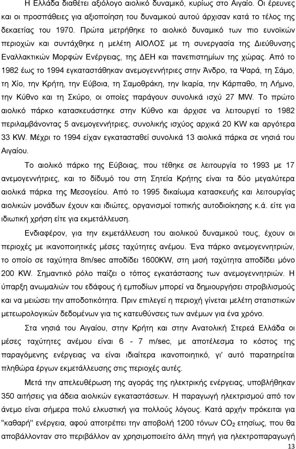Από το 1982 έως το 1994 εγκαταστάθηκαν ανεμογεννήτριες στην Άνδρο, τα Ψαρά, τη Σάμο, τη Χίο, την Κρήτη, την Εύβοια, τη Σαμοθράκη, την Ικαρία, την Κάρπαθο, τη Λήμνο, την Κύθνο και τη Σκύρο, οι οποίες
