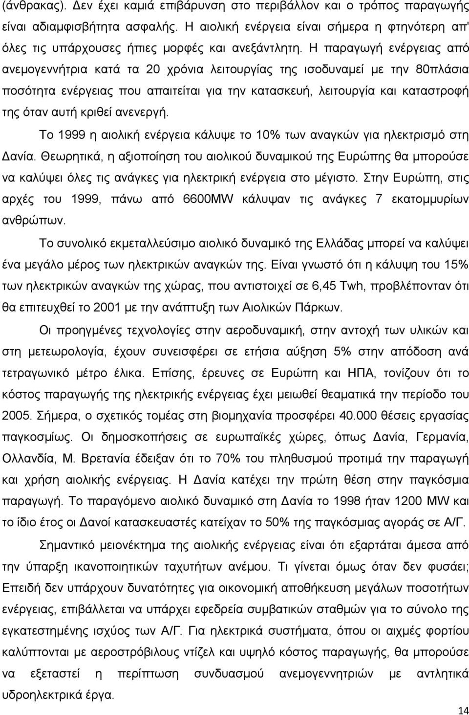 Η παραγωγή ενέργειας από ανεμογεννήτρια κατά τα 20 χρόνια λειτουργίας της ισοδυναμεί με την 80πλάσια ποσότητα ενέργειας που απαιτείται για την κατασκευή, λειτουργία και καταστροφή της όταν αυτή