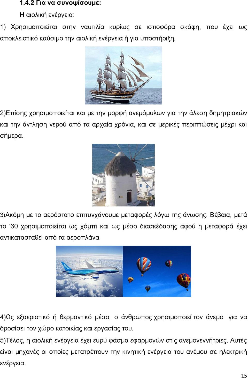 3)Ακόμη με το αερόστατο επιτυνχάνουμε μεταφορές λόγω της άνωσης. Βέβαια, μετά το 60 χρησιμοποιείται ως χόμπι και ως μέσο διασκέδασης αφού η μεταφορά έχει αντικατασταθεί από τα αεροπλάνα.