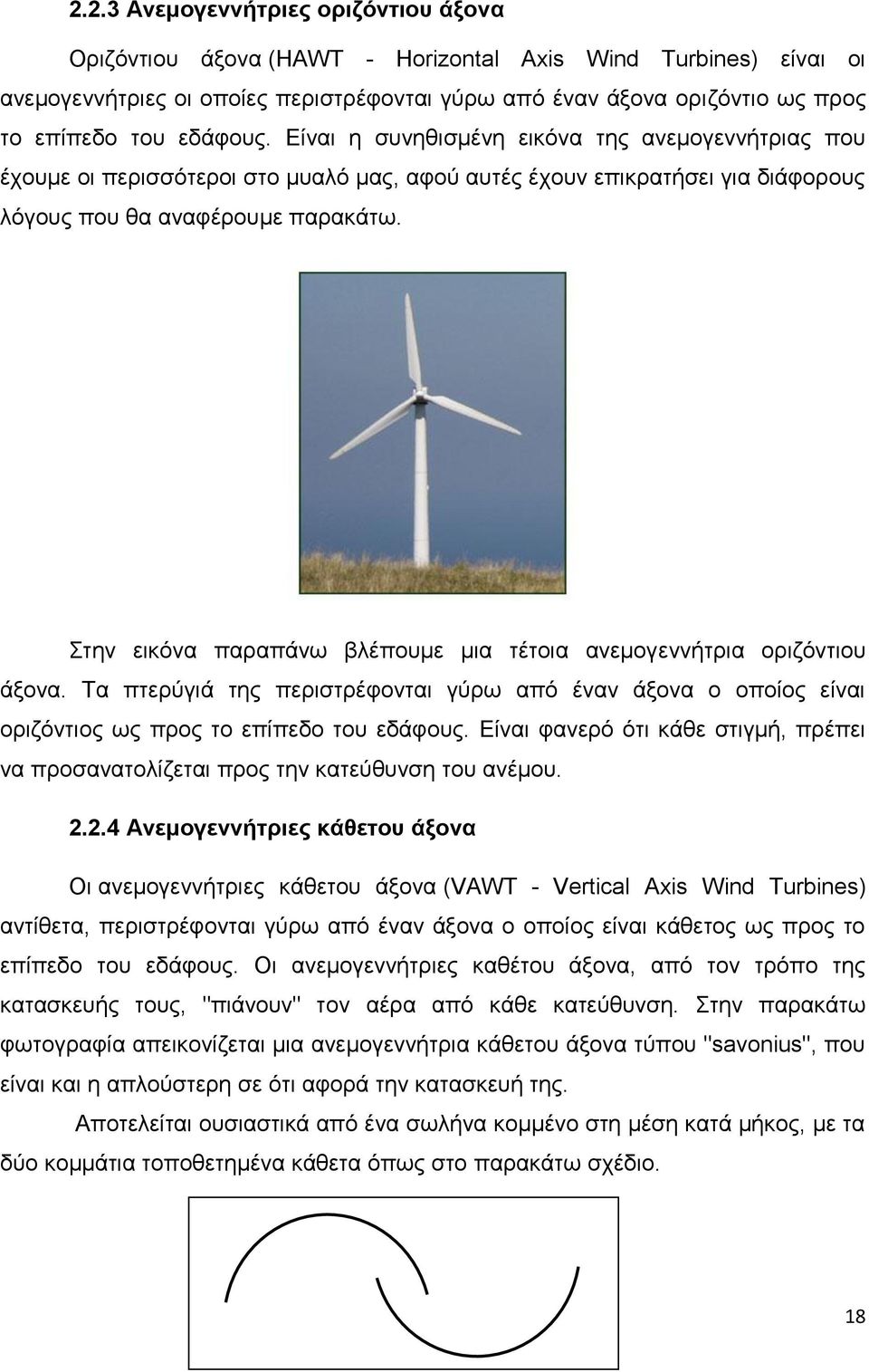 Στην εικόνα παραπάνω βλέπουμε μια τέτοια ανεμογεννήτρια οριζόντιου άξονα. Τα πτερύγιά της περιστρέφονται γύρω από έναν άξονα ο οποίος είναι οριζόντιος ως προς το επίπεδο του εδάφους.