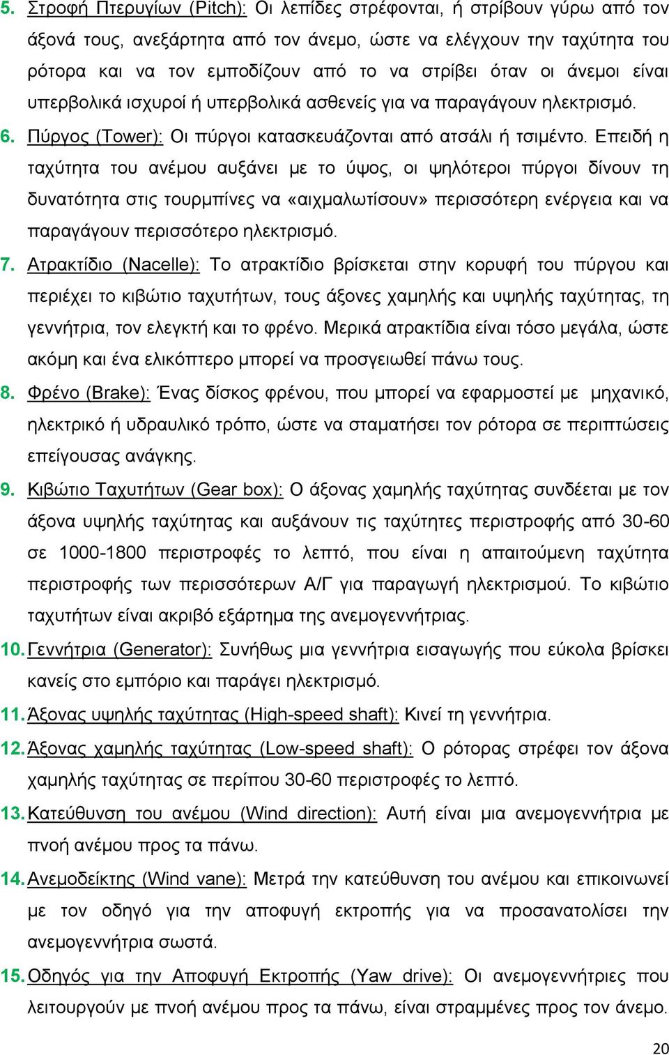Επειδή η ταχύτητα του ανέμου αυξάνει με το ύψος, οι ψηλότεροι πύργοι δίνουν τη δυνατότητα στις τουρμπίνες να «αιχμαλωτίσουν» περισσότερη ενέργεια και να παραγάγουν περισσότερο ηλεκτρισμό. 7.