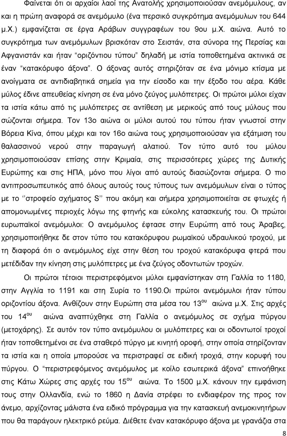 Ο άξονας αυτός στηριζόταν σε ένα μόνιμο κτίσμα με ανοίγματα σε αντιδιαβητικά σημεία για την είσοδο και την έξοδο του αέρα. Κάθε μύλος έδινε απευθείας κίνηση σε ένα μόνο ζεύγος μυλόπετρες.