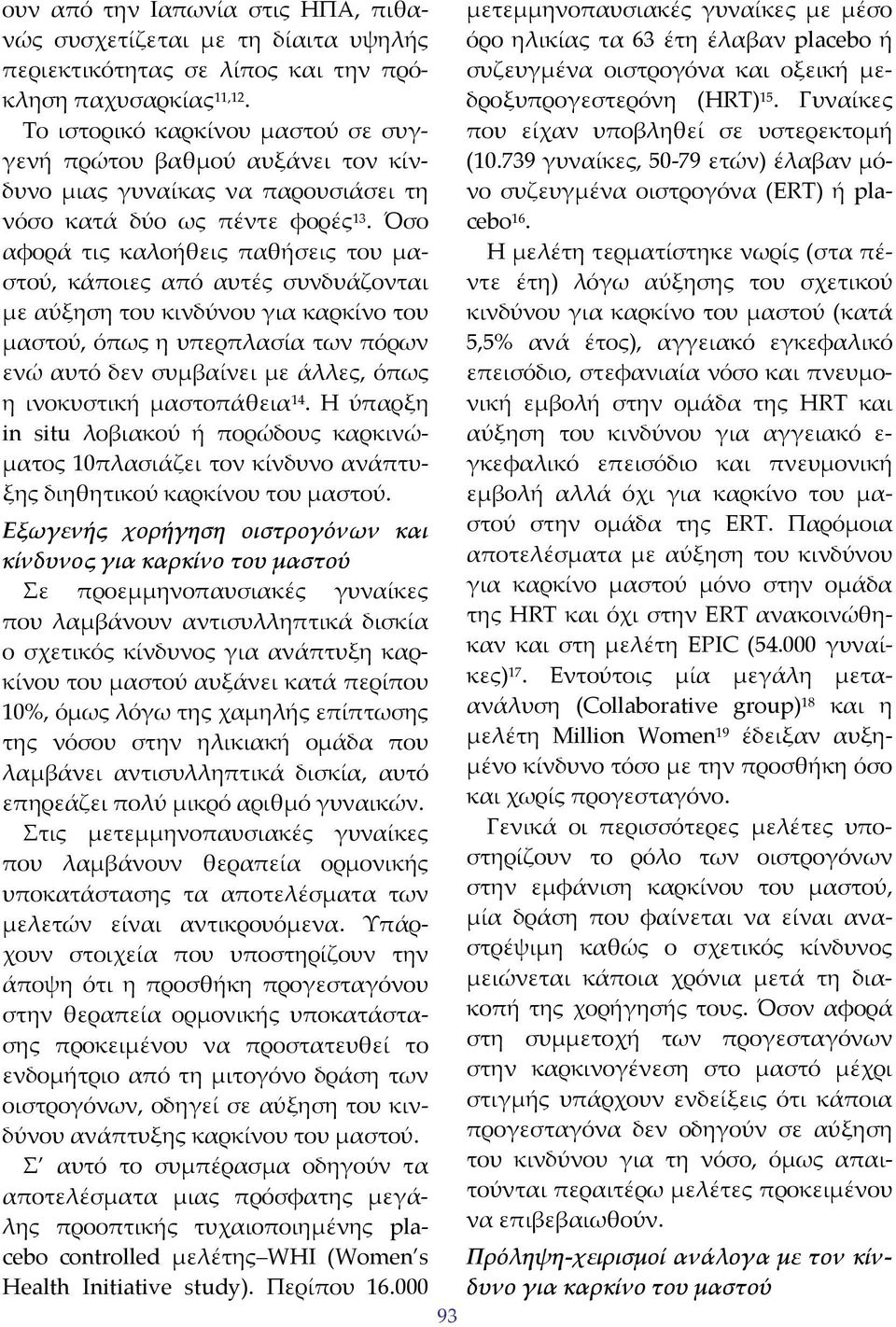 Όσο αφορά τις καλοήθεις παθήσεις του μαστού, κάποιες από αυτές συνδυάζονται με αύξηση του κινδύνου για καρκίνο του μαστού, όπως η υπερπλασία των πόρων ενώ αυτό δεν συμβαίνει με άλλες, όπως η